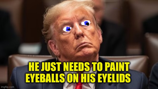 Trump sleep in court | HE JUST NEEDS TO PAINT EYEBALLS ON HIS EYELIDS | image tagged in trump sleep in court | made w/ Imgflip meme maker