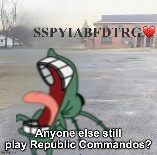 Someone should put you in a box floating down the river grandma | Anyone else still play Republic Commandos? | image tagged in someone should put you in a box floating down the river grandma | made w/ Imgflip meme maker