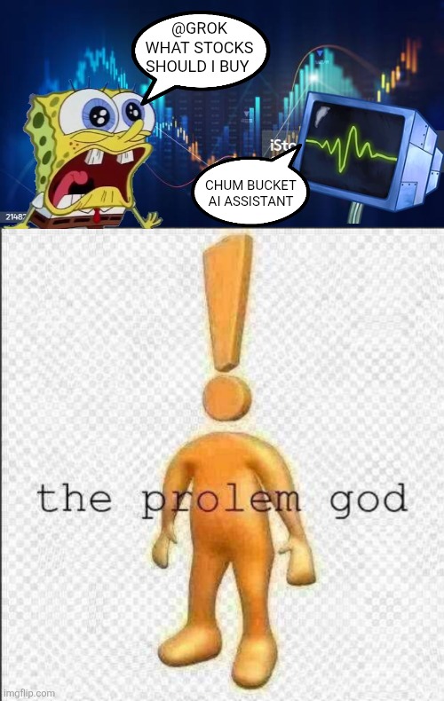 @GROK WHAT STOCKS SHOULD I BUY; CHUM BUCKET AI ASSISTANT | image tagged in the prolem god | made w/ Imgflip meme maker