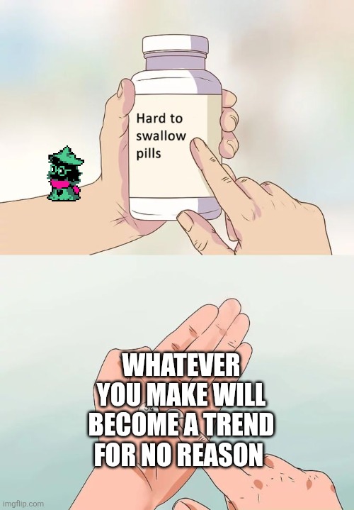 If yal make this into a fu[splat.mp4] trend ima lose it | WHATEVER YOU MAKE WILL BECOME A TREND FOR NO REASON | image tagged in memes,hard to swallow pills | made w/ Imgflip meme maker