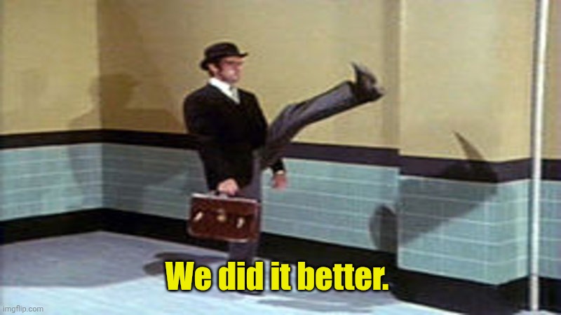 We did it better. | image tagged in ministry of silly walks | made w/ Imgflip meme maker