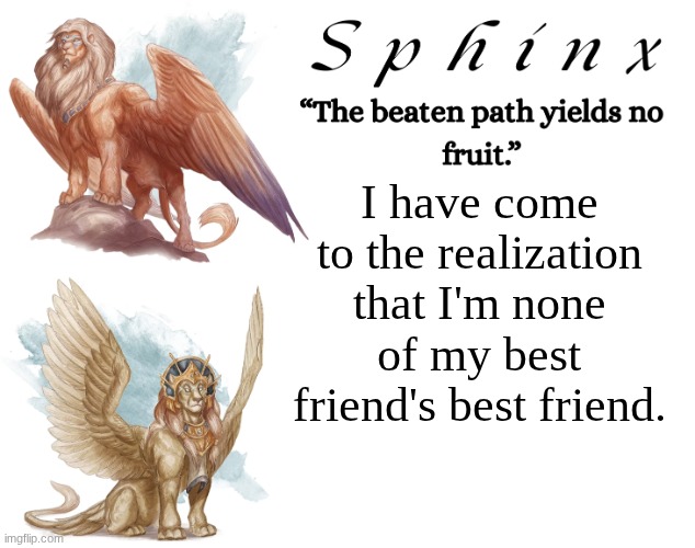 Spinx (aka erocitnaM) | I have come to the realization that I'm none of my best friend's best friend. | image tagged in spinx aka erocitnam | made w/ Imgflip meme maker