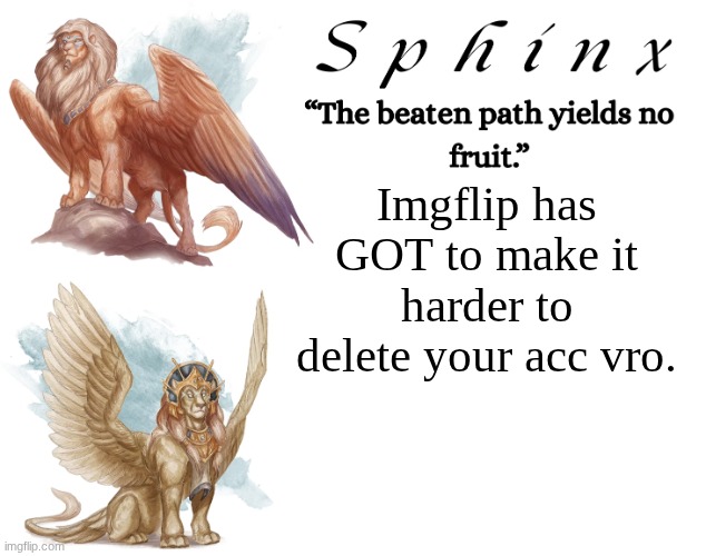 Was about a fraction of a centimeter from deleting my account just now. | Imgflip has GOT to make it harder to delete your acc vro. | image tagged in spinx aka erocitnam | made w/ Imgflip meme maker