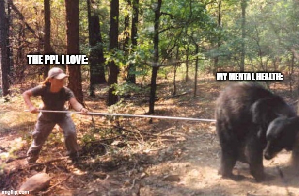 I love them but they piss me off | THE PPL I LOVE:; MY MENTAL HEALTH: | image tagged in poking the bear | made w/ Imgflip meme maker