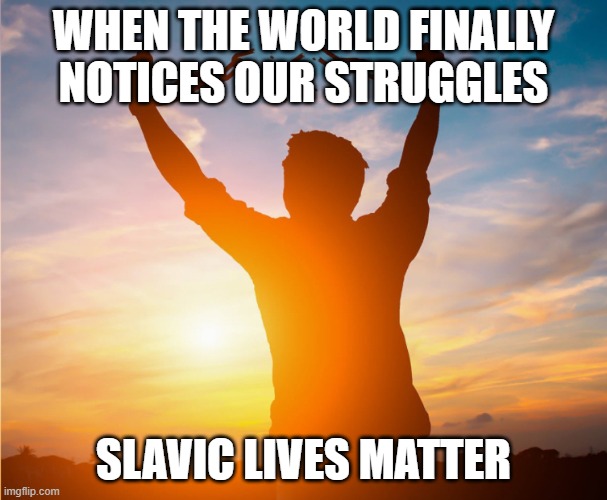 Man breaking free from chains over the sunset | WHEN THE WORLD FINALLY NOTICES OUR STRUGGLES; SLAVIC LIVES MATTER | image tagged in man breaking free from chains over the sunset,slavic lives matter,black lives matter | made w/ Imgflip meme maker