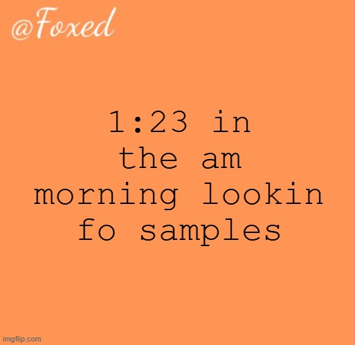 foxed orange temp | 1:23 in the am morning lookin fo samples | image tagged in foxed orange temp | made w/ Imgflip meme maker