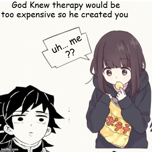 funny | God Knew therapy would be too expensive so he created you; uh… me
?? | image tagged in funny memes | made w/ Imgflip meme maker