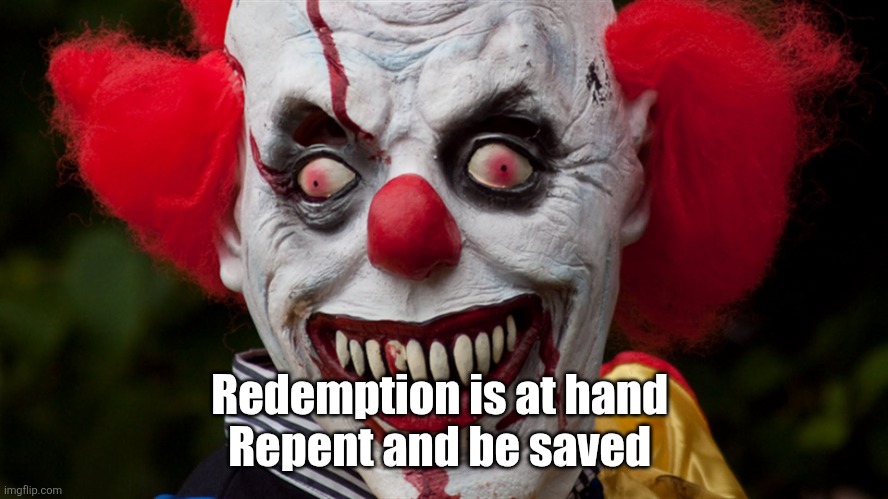 Creepy clown | Redemption is at hand 
Repent and be saved | image tagged in creepy clown | made w/ Imgflip meme maker