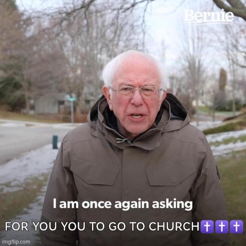 Go to church | FOR YOU YOU TO GO TO CHURCH✝️✝️✝️ | image tagged in memes,bernie i am once again asking for your support | made w/ Imgflip meme maker