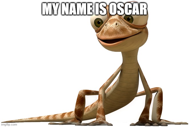 name is oscar | MY NAME IS OSCAR | image tagged in oscar the gecko,oscar | made w/ Imgflip meme maker