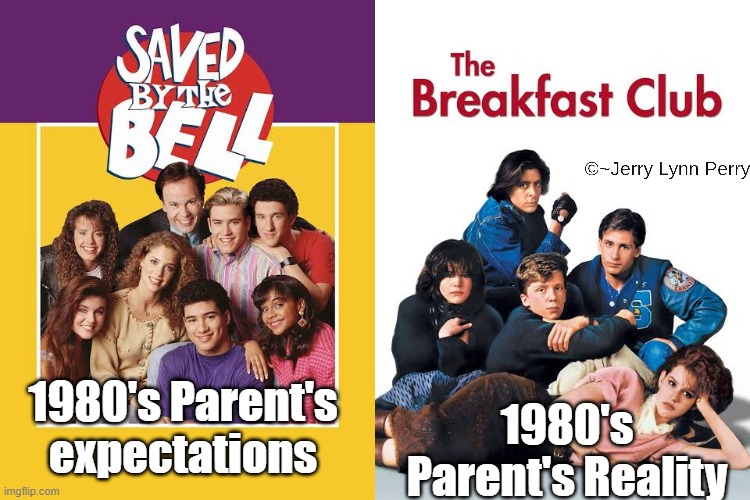 Expectations vs. Reality | 1980's Parent's expectations; 1980's Parent's Reality | image tagged in 1980s,saved by the bell,the breakfast club,parenting,high school | made w/ Imgflip meme maker