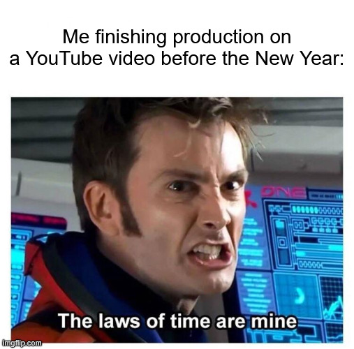 Laws of time | Me finishing production on a YouTube video before the New Year: | image tagged in laws of time | made w/ Imgflip meme maker