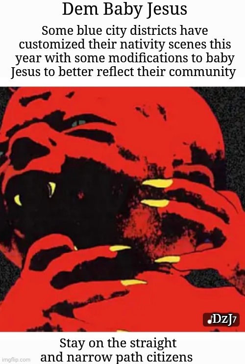 Time to take down the Manger | Dem Baby Jesus; Some blue city districts have customized their nativity scenes this year with some modifications to baby Jesus to better reflect their community; DzJ; Stay on the straight and narrow path citizens | image tagged in triggered liberal,communist socialist,democrat,traitors,evil government | made w/ Imgflip meme maker