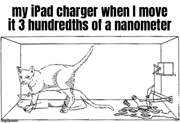 Schrödingington charger | my iPad charger when I move it 3 hundredths of a nanometer | made w/ Imgflip meme maker