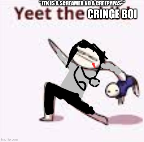 He's both | "JTK IS A SCREAMER NO A CREEPYPAS-"; CRINGE BOI | image tagged in single yeet the child panel,jeff the killer,creepypasta,scream,oh wow are you actually reading these tags | made w/ Imgflip meme maker