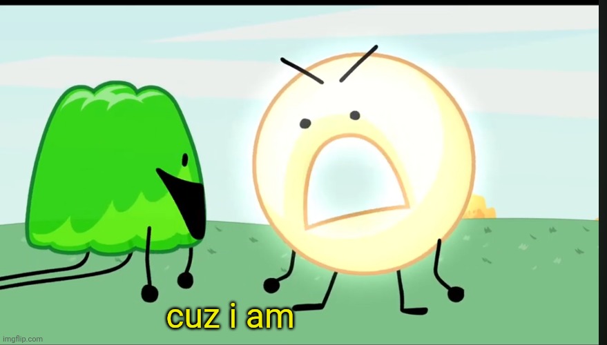 cuz i am | made w/ Imgflip meme maker