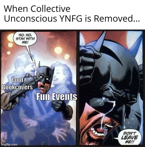 I wish it was returned =( | When Collective Unconscious YNFG is Removed... Cool Bookcovers; Fun Events | image tagged in batman don't leave me | made w/ Imgflip meme maker
