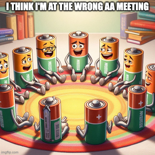 Do I have the power to change? | I THINK I'M AT THE WRONG AA MEETING | image tagged in battery,batteries | made w/ Imgflip meme maker