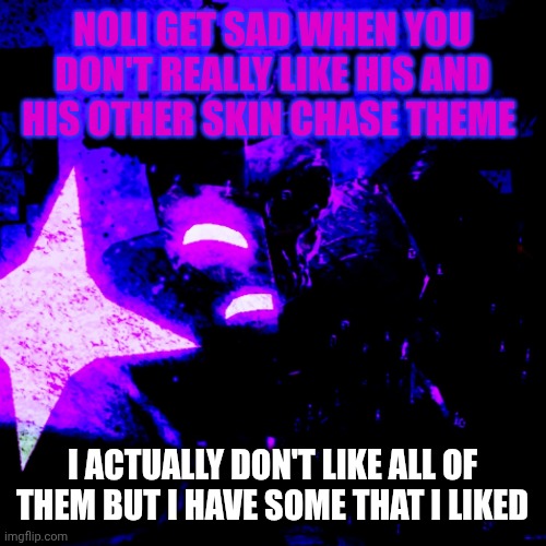 Noli | NOLI GET SAD WHEN YOU DON'T REALLY LIKE HIS AND HIS OTHER SKIN CHASE THEME; I ACTUALLY DON'T LIKE ALL OF THEM BUT I HAVE SOME THAT I LIKED | image tagged in noli | made w/ Imgflip meme maker