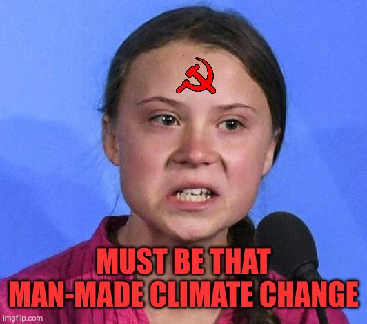 Greta Thunberg angry | MUST BE THAT MAN-MADE CLIMATE CHANGE | image tagged in greta thunberg angry | made w/ Imgflip meme maker