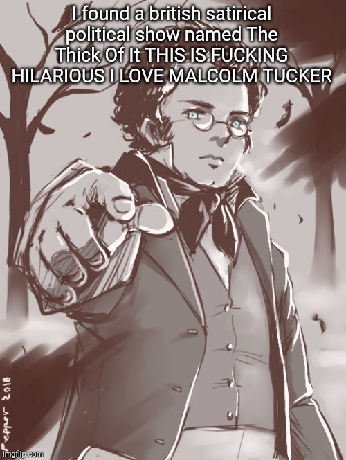 Schubert | I found a british satirical political show named The Thick Of It THIS IS FUCKING HILARIOUS I LOVE MALCOLM TUCKER | image tagged in schubert | made w/ Imgflip meme maker