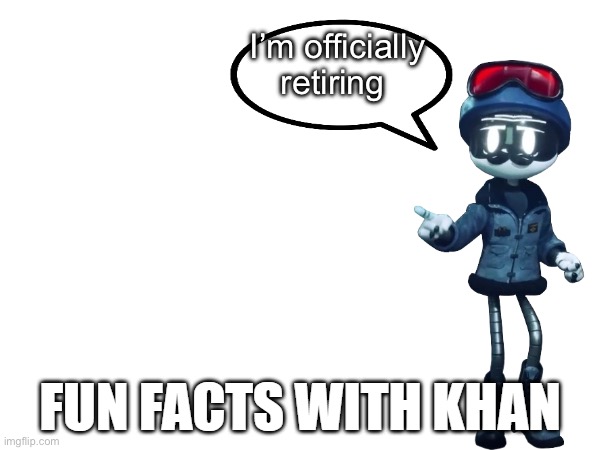 I know I’ve done this before in the past, but I mean it this time, I’m just moving on in life | I’m officially retiring | image tagged in fun facts with khan | made w/ Imgflip meme maker