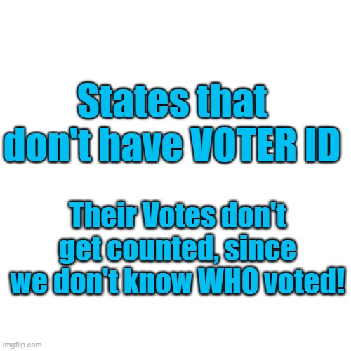 No Voter ID? Votes don't get counted | States that don't have VOTER ID; Their Votes don't get counted, since we don't know WHO voted! | image tagged in memes,blank transparent square | made w/ Imgflip meme maker