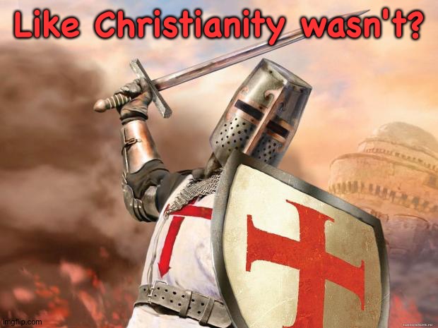 crusader | Like Christianity wasn't? | image tagged in crusader | made w/ Imgflip meme maker