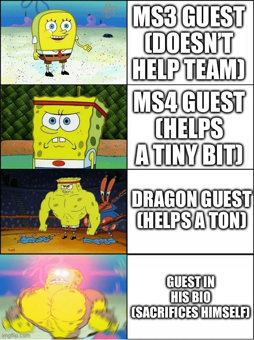 Originally made by spymouseyt_failure | MS3 GUEST (DOESN’T HELP TEAM); MS4 GUEST (HELPS A TINY BIT); DRAGON GUEST (HELPS A TON); GUEST IN HIS BIO (SACRIFICES HIMSELF) | image tagged in sponge finna commit muder | made w/ Imgflip meme maker