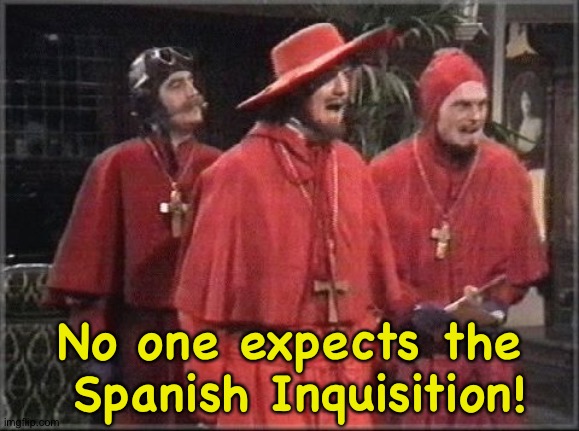 spanish inquisition | No one expects the
 Spanish Inquisition! | image tagged in spanish inquisition | made w/ Imgflip meme maker