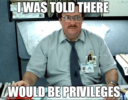 I Was Told There Would Be Meme | I WAS TOLD THERE  WOULD BE PRIVILEGES | image tagged in memes,i was told there would be,funny | made w/ Imgflip meme maker
