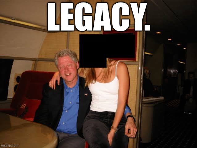 The Epstein Files: Bill Clinton. | LEGACY. | image tagged in bill clinton,clinton,scandal,jeffrey epstein,epstein,democrat party | made w/ Imgflip meme maker
