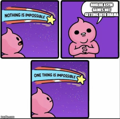 One thing is impossible | ROBLOX ASYM GAMES NOT GETTING INTO DRAMA | image tagged in one thing is impossible | made w/ Imgflip meme maker