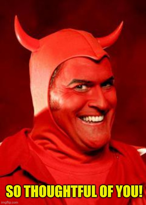 Devil Bruce | SO THOUGHTFUL OF YOU! | image tagged in devil bruce | made w/ Imgflip meme maker