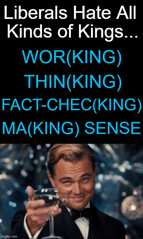 But Libs Love Brea(king) Rules, Standards, & Laws... | Liberals Hate All 
Kinds of Kings... WOR(KING); THIN(KING); FACT-CHEC(KING); MA(KING) SENSE | image tagged in liberals,liberal logic,trump derangement syndrome,kings,democrat party,political humor | made w/ Imgflip meme maker
