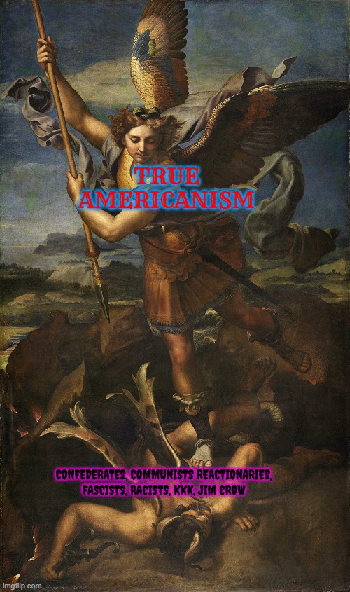 Archangel Michael is a true American hero | TRUE AMERICANISM; CONFEDERATES, COMMUNISTS REACTIONARIES, FASCISTS, RACISTS, KKK, JIM CROW | image tagged in patriotic,archangel michael,communism,reactionary,kkk,fascists | made w/ Imgflip meme maker