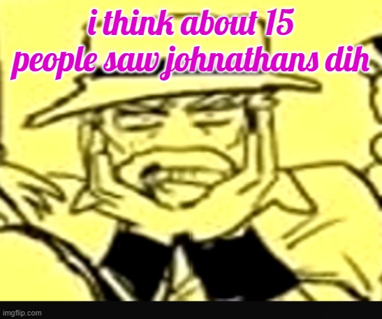 what the shit | i think about 15 people saw johnathans dih | image tagged in what the shit | made w/ Imgflip meme maker