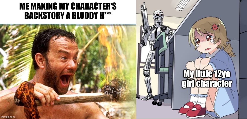 Writers giving characters traumatic backstories | ME MAKING MY CHARACTER'S BACKSTORY A BLOODY H***; My little 12yo girl character | image tagged in memes,castaway fire,anime girl hiding from terminator,writer,authors,dark humor | made w/ Imgflip meme maker