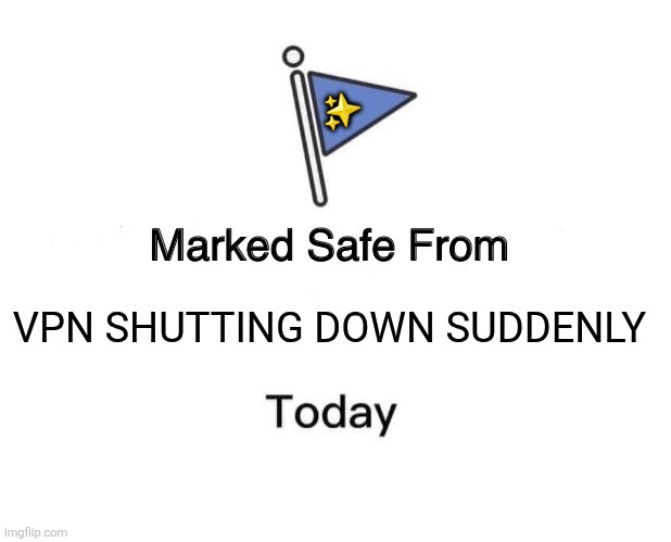 Marked Safe From | ✨️; VPN SHUTTING DOWN SUDDENLY | image tagged in memes,internet,vpn | made w/ Imgflip meme maker