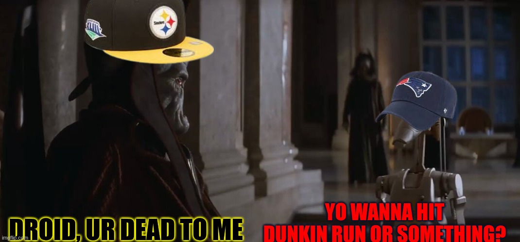 Steelers patriots meme | YO WANNA HIT DUNKIN RUN OR SOMETHING? DROID, UR DEAD TO ME | image tagged in memes,nfl memes,pittsburgh steelers,new england patriots,sports,football | made w/ Imgflip meme maker