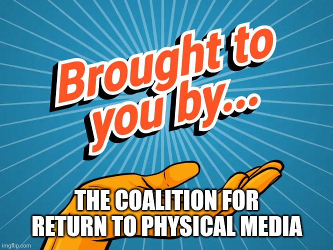 brought to you by | THE COALITION FOR RETURN TO PHYSICAL MEDIA | image tagged in brought to you by | made w/ Imgflip meme maker
