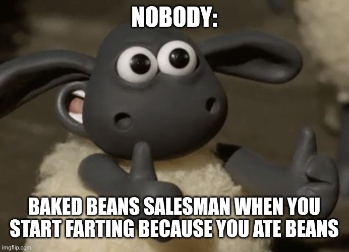 BKed beans fart | NOBODY:; BAKED BEANS SALESMAN WHEN YOU START FARTING BECAUSE YOU ATE BEANS | image tagged in thumbs up sheep,fart,food,jpfan102504,funny,humor | made w/ Imgflip meme maker