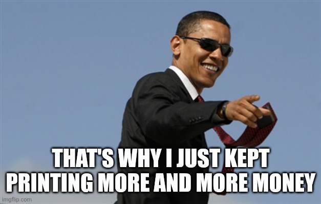 Cool Obama Meme | THAT'S WHY I JUST KEPT PRINTING MORE AND MORE MONEY | image tagged in memes,cool obama | made w/ Imgflip meme maker