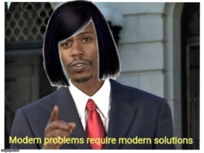 Modern problems require modern solutions | image tagged in modern problems require modern solutions | made w/ Imgflip meme maker