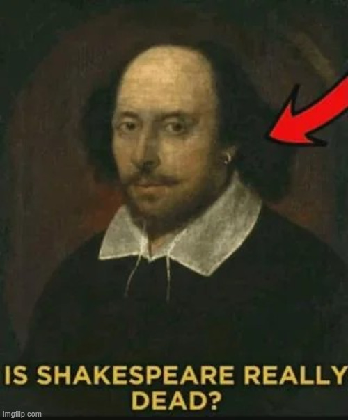 Is Shakespeare really dead? | image tagged in is shakespeare really dead | made w/ Imgflip meme maker