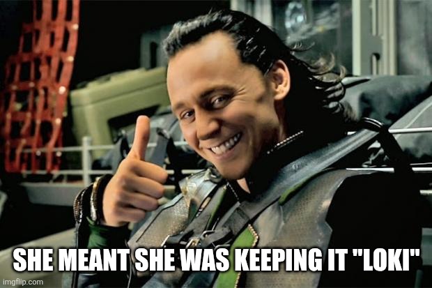SHE MEANT SHE WAS KEEPING IT "LOKI" | image tagged in thumbs up loki | made w/ Imgflip meme maker