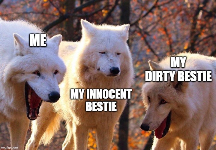 title | ME; MY DIRTY BESTIE; MY INNOCENT BESTIE | image tagged in 2/3 wolves laugh | made w/ Imgflip meme maker