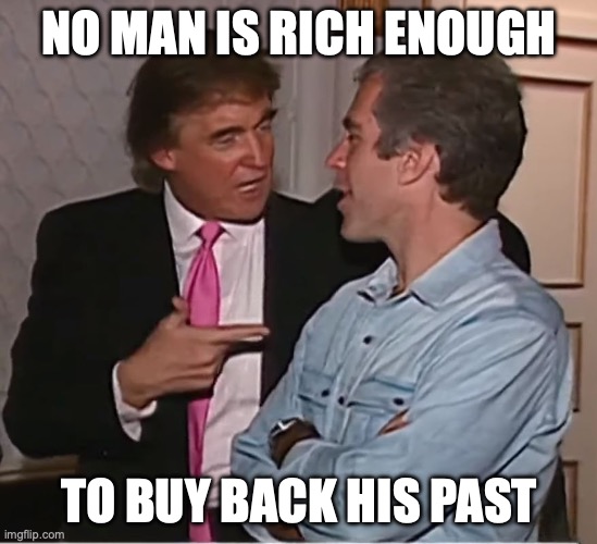 Oscar Wilde up in these files. | NO MAN IS RICH ENOUGH; TO BUY BACK HIS PAST | image tagged in trump epstein party,oscar wilde,pedophiles,jeffrey epstein,epstein files | made w/ Imgflip meme maker