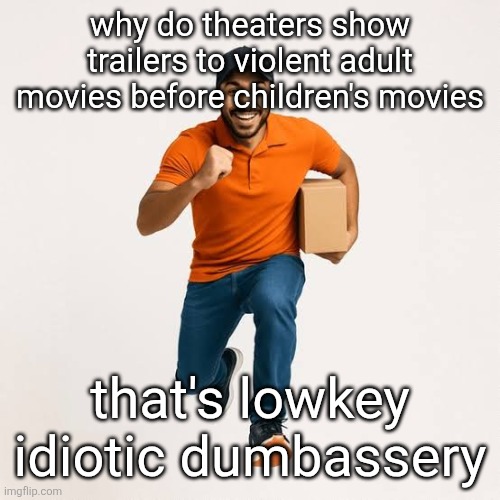 I get you wanna advertise other stuff but c'mon | why do theaters show trailers to violent adult movies before children's movies; that's lowkey idiotic dumbassery | image tagged in delivery man running | made w/ Imgflip meme maker