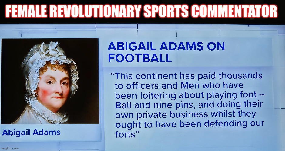 Female Revolutionary Sports Commentator | FEMALE REVOLUTIONARY SPORTS COMMENTATOR | image tagged in sports,football,us military,abigail adams | made w/ Imgflip meme maker